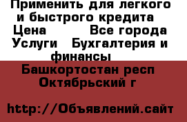 Применить для легкого и быстрого кредита › Цена ­ 123 - Все города Услуги » Бухгалтерия и финансы   . Башкортостан респ.,Октябрьский г.